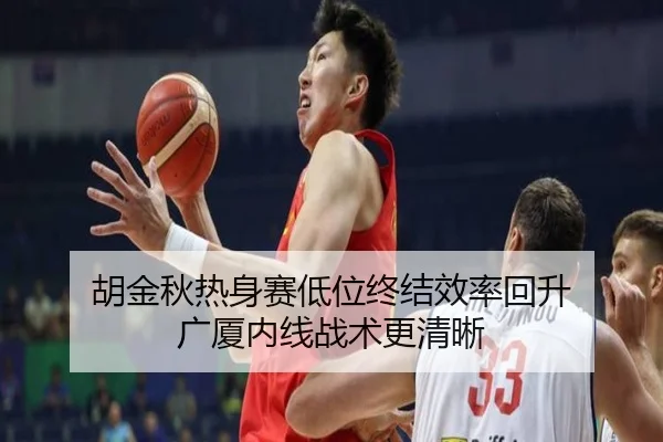 胡金秋热身赛低位终结效率回升 广厦内线战术更清晰